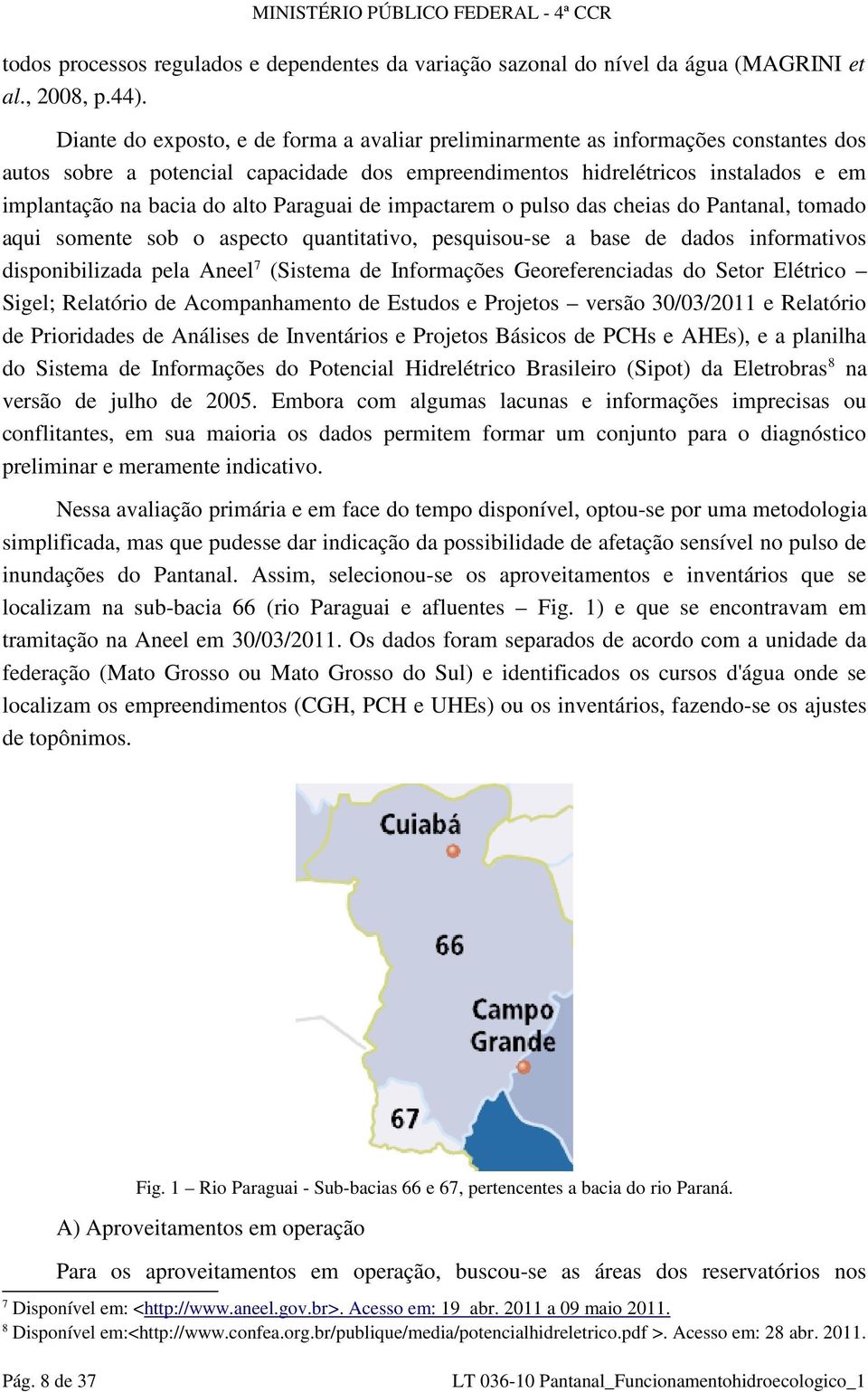 Paraguai de impactarem o pulso das cheias do Pantanal, tomado aqui somente sob o aspecto quantitativo, pesquisou-se a base de dados informativos disponibilizada pela Aneel 7 (Sistema de Informações