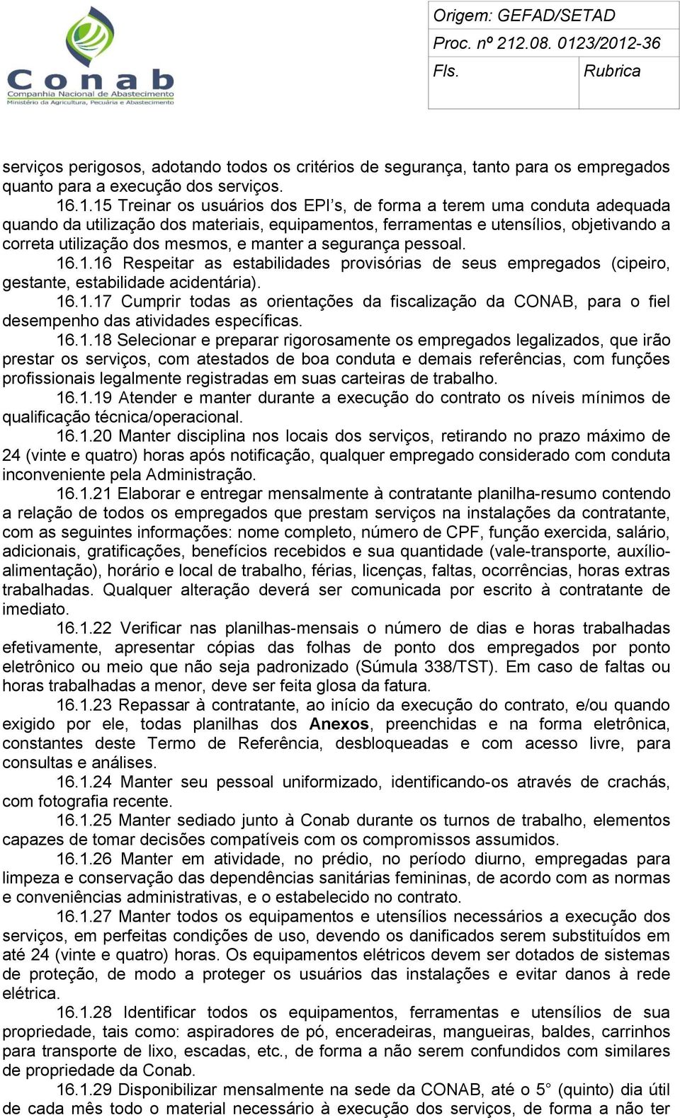 manter a segurança pessoal. 16.1.16 Respeitar as estabilidades provisórias de seus empregados (cipeiro, gestante, estabilidade acidentária). 16.1.17 Cumprir todas as orientações da fiscalização da CONAB, para o fiel desempenho das atividades específicas.