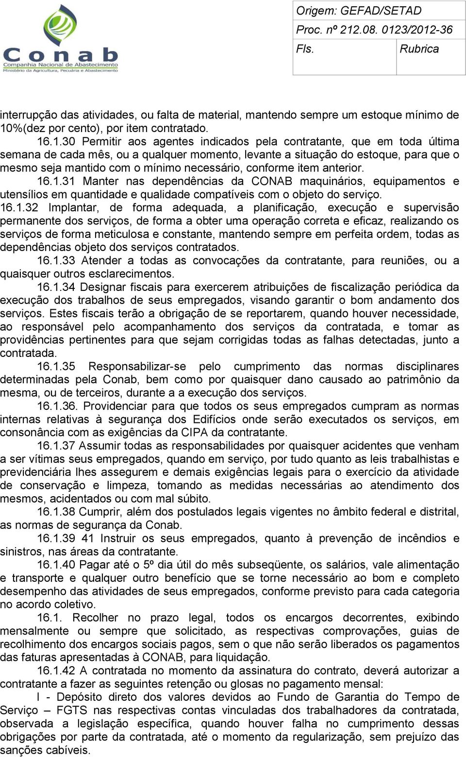 .1.30 Permitir aos agentes indicados pela contratante, que em toda última semana de cada mês, ou a qualquer momento, levante a situação do estoque, para que o mesmo seja mantido com o mínimo