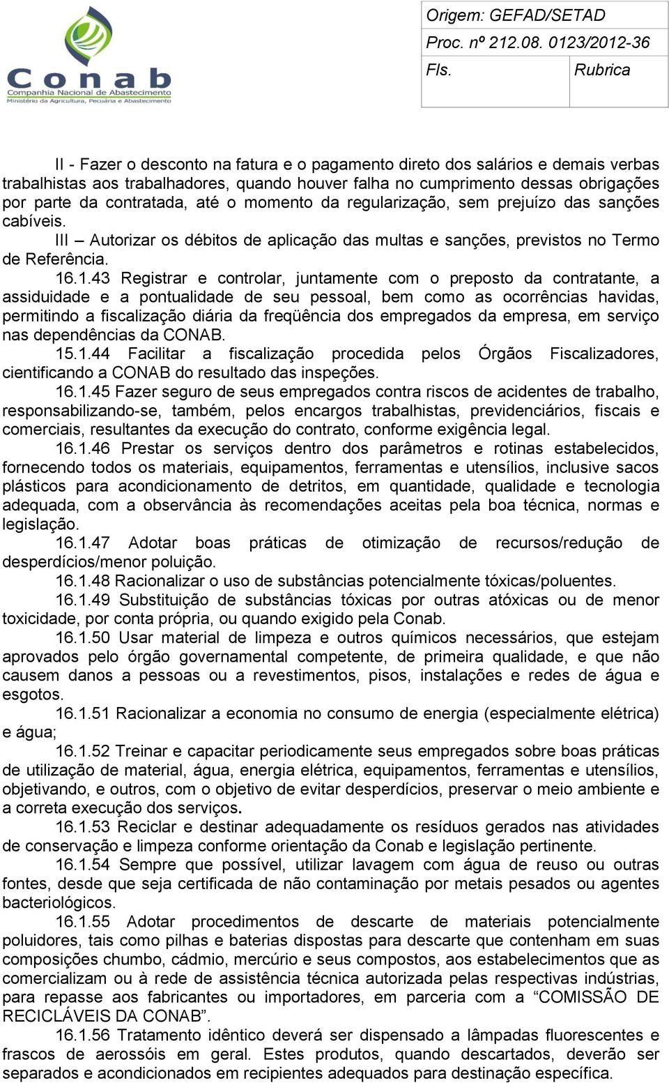 .1.43 Registrar e controlar, juntamente com o preposto da contratante, a assiduidade e a pontualidade de seu pessoal, bem como as ocorrências havidas, permitindo a fiscalização diária da freqüência