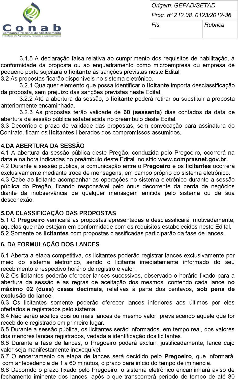 3.2.2 Até a abertura da sessão, o licitante poderá retirar ou substituir a proposta anteriormente encaminhada. 3.2.3 As propostas terão validade de 60 (sessenta) dias contados da data de abertura da sessão pública estabelecida no preâmbulo deste Edital.