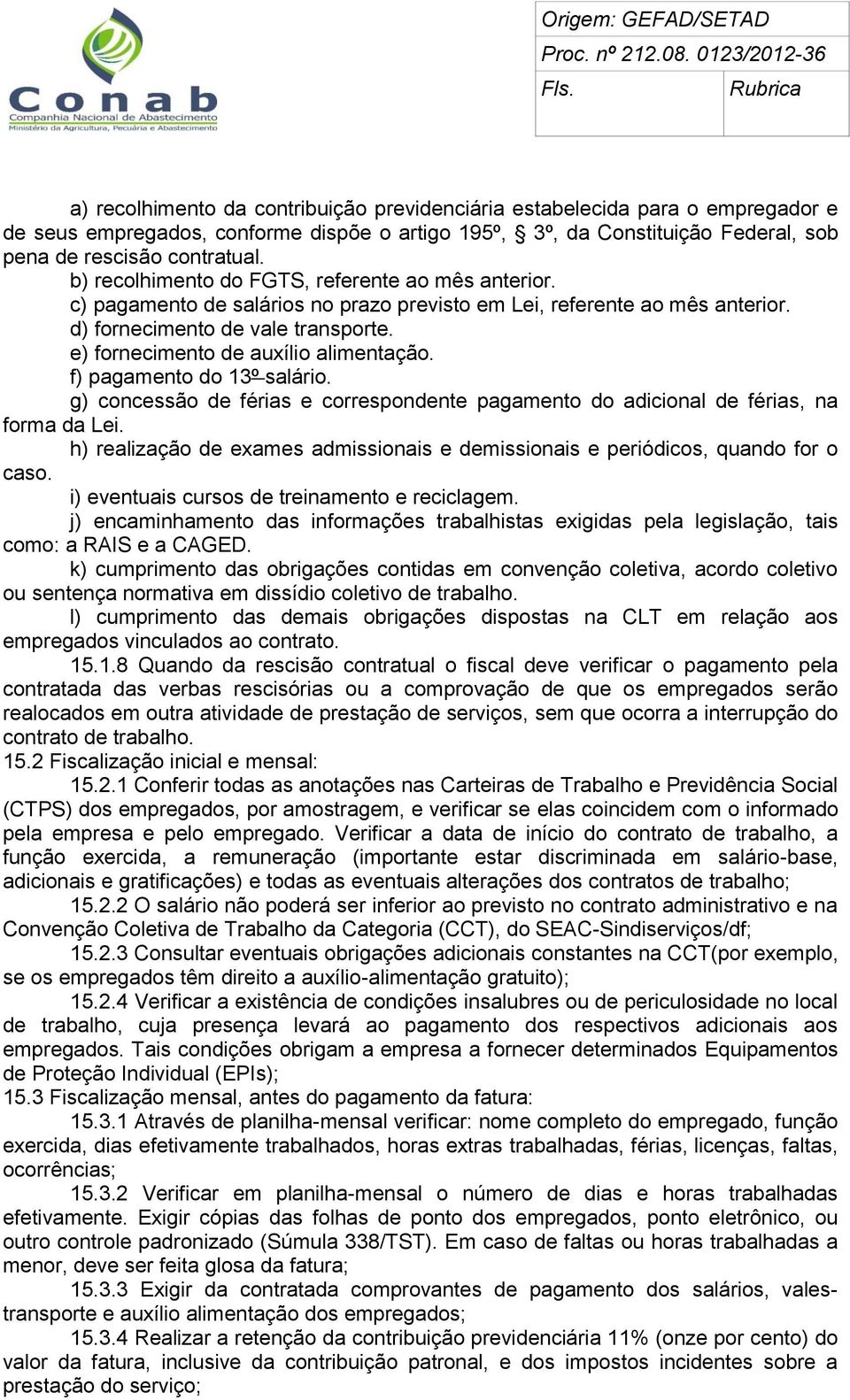 e) fornecimento de auxílio alimentação. f) pagamento do 13º salário. g) concessão de férias e correspondente pagamento do adicional de férias, na forma da Lei.