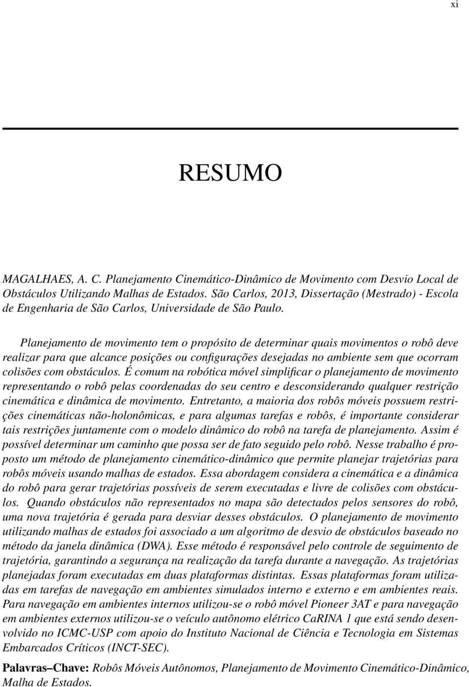 Planejamento de movimento tem o propósito de determinar quais movimentos o robô deve realizar para que alcance posições ou configurações desejadas no ambiente sem que ocorram colisões com obstáculos.