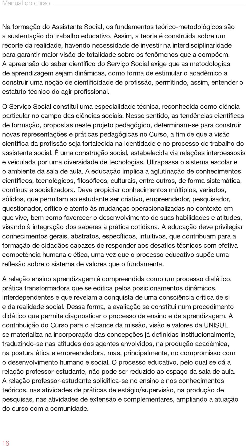 A apreensão do saber científico do Serviço Social exige que as metodologias de aprendizagem sejam dinâmicas, como forma de estimular o acadêmico a construir uma noção de cientificidade de profissão,