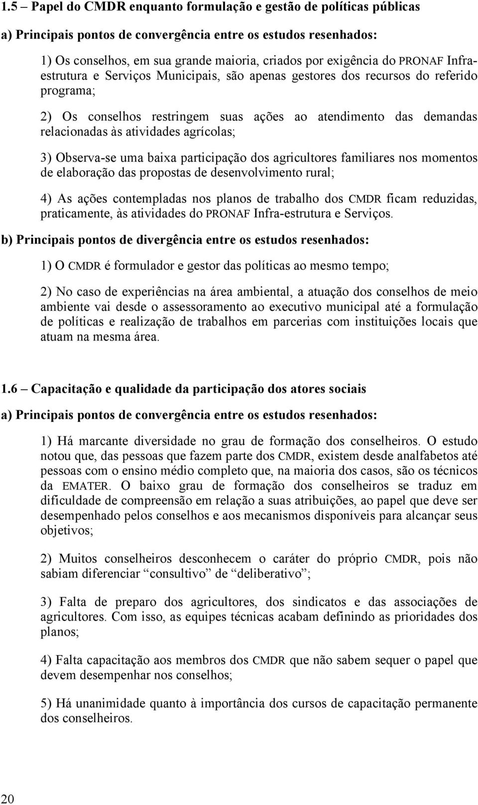 agrícolas; 3) Observa-se uma baixa participação dos agricultores familiares nos momentos de elaboração das propostas de desenvolvimento rural; 4) As ações contempladas nos planos de trabalho dos CMDR