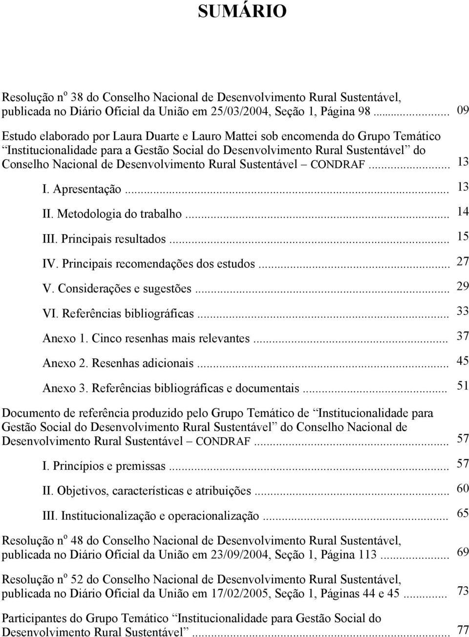 Desenvolvimento Rural Sustentável CONDRAF... 13 I. Apresentação... 13 II. Metodologia do trabalho... 14 III. Principais resultados... 15 IV. Principais recomendações dos estudos... 27 V.