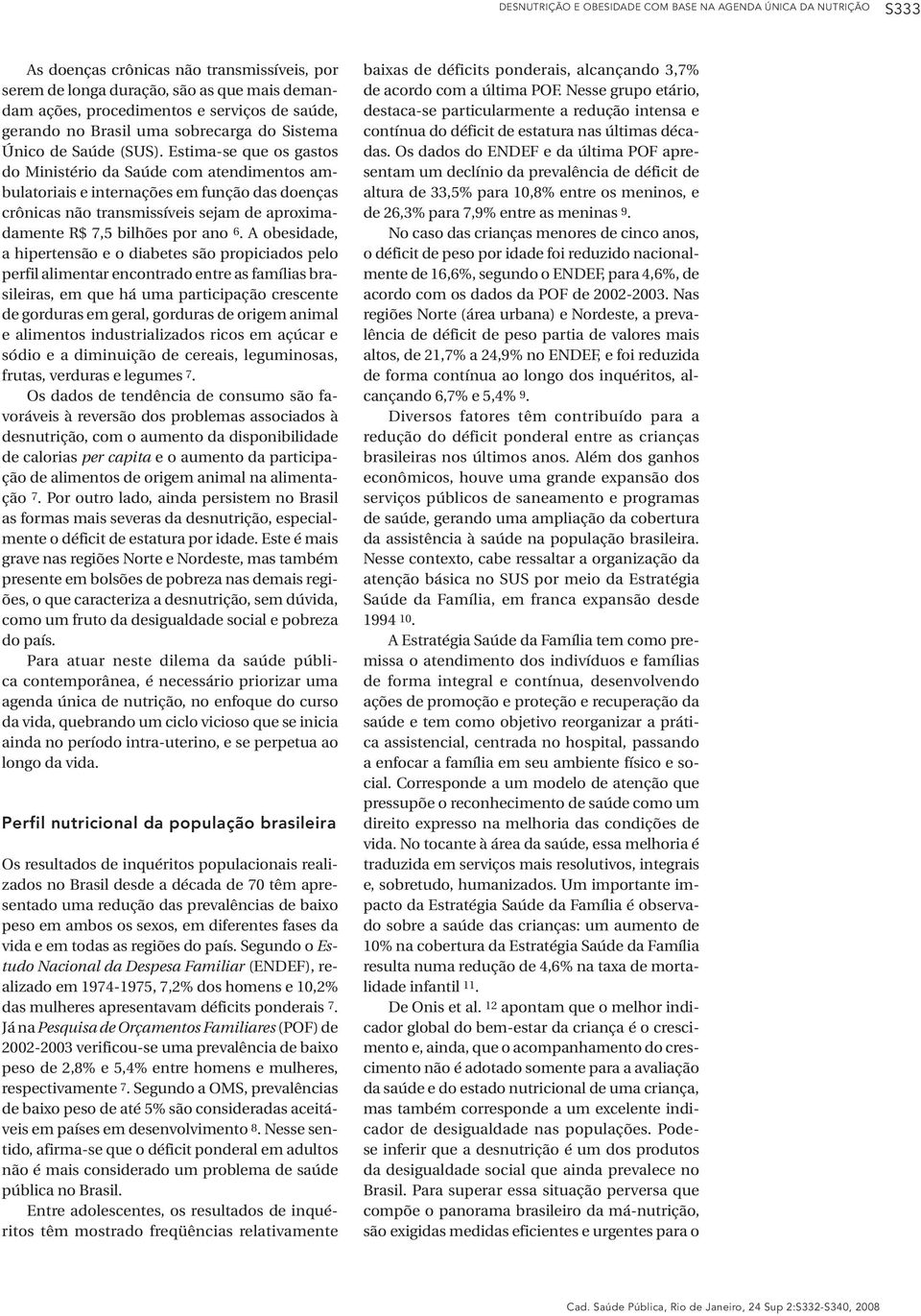 Estima-se que os gastos do Ministério da Saúde com atendimentos ambulatoriais e internações em função das doenças crônicas não transmissíveis sejam de aproximadamente R$ 7,5 bilhões por ano 6.