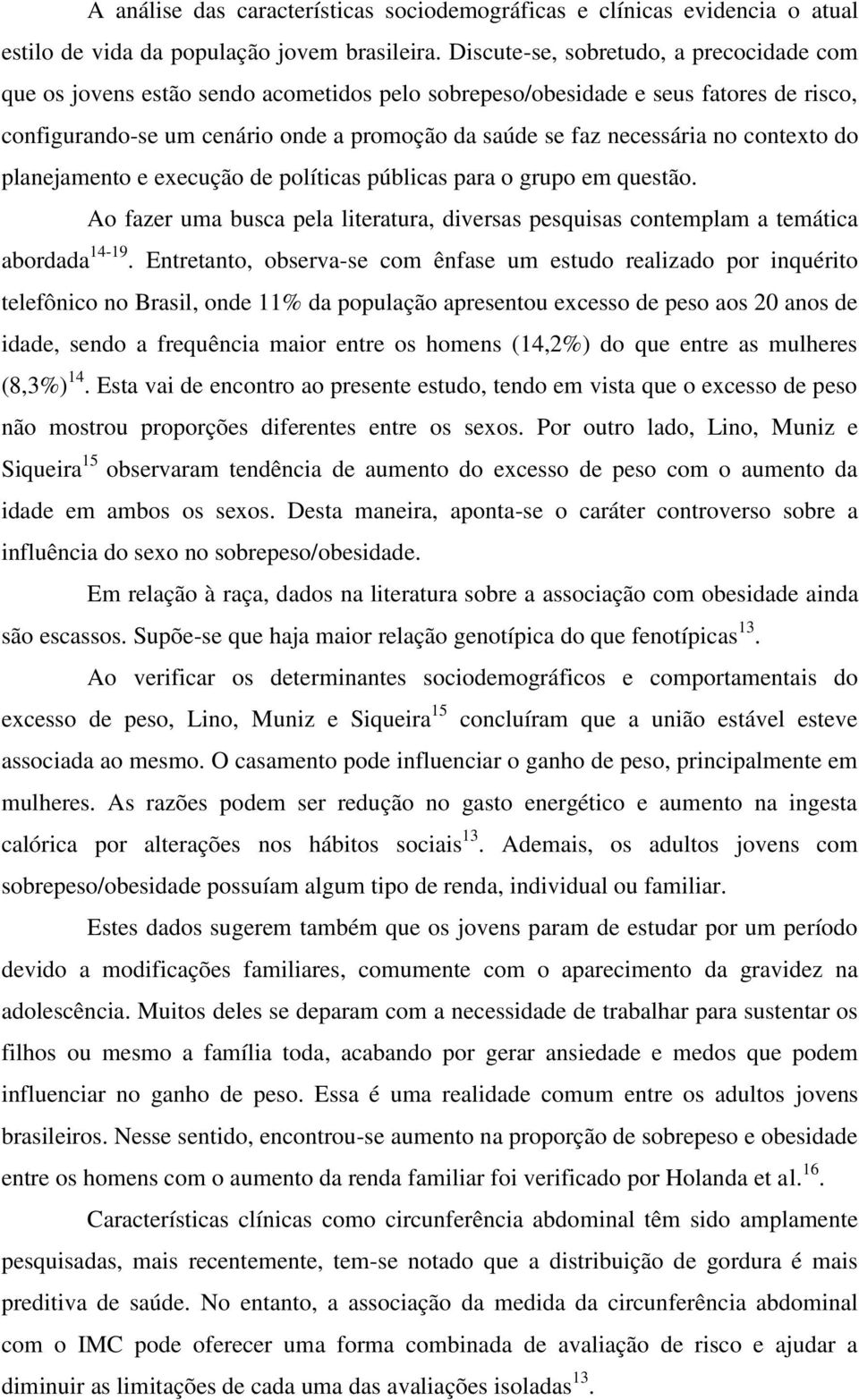 no contexto do planejamento e execução de políticas públicas para o grupo em questão. Ao fazer uma busca pela literatura, diversas pesquisas contemplam a temática abordada 14-19.