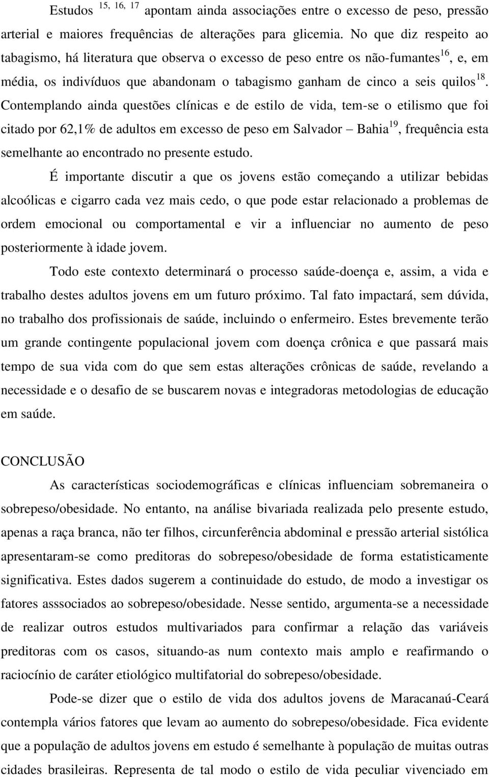 Contemplando ainda questões clínicas e de estilo de vida, tem-se o etilismo que foi citado por 62,1% de adultos em excesso de peso em Salvador Bahia 19, frequência esta semelhante ao encontrado no