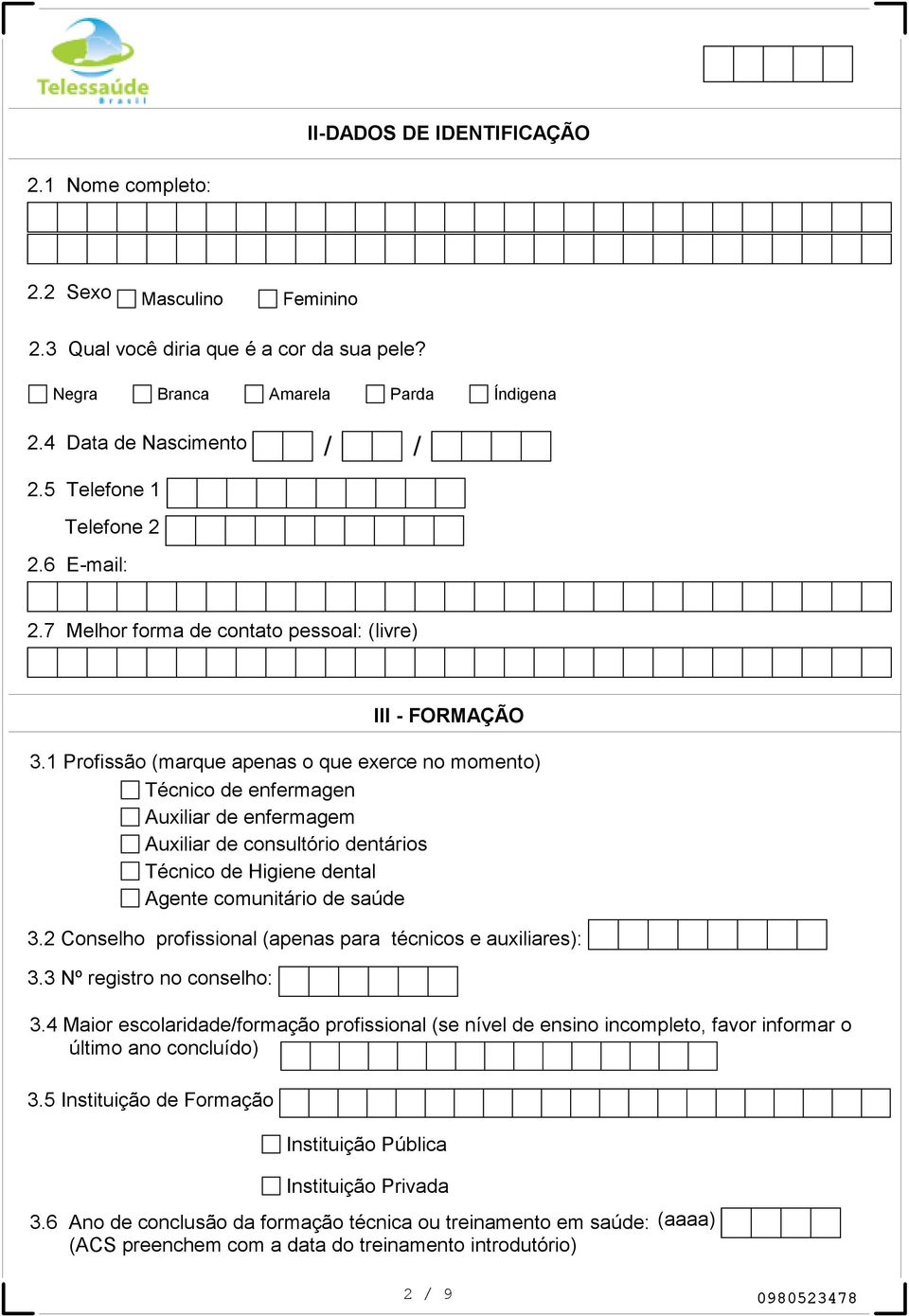 1 Profissão (marque apenas o que exerce no momento) Técnico de enfermagen Auxiliar de enfermagem Auxiliar de consultório dentários Técnico de Higiene dental Agente comunitário de saúde 3.