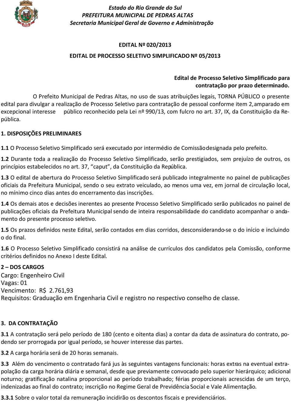 O Prefeito Municipal de Pedras Altas, no uso de suas atribuições legais, TORNA PÚBLICO o presente edital para divulgar a realização de Processo Seletivo para contratação de pessoal conforme item 2,