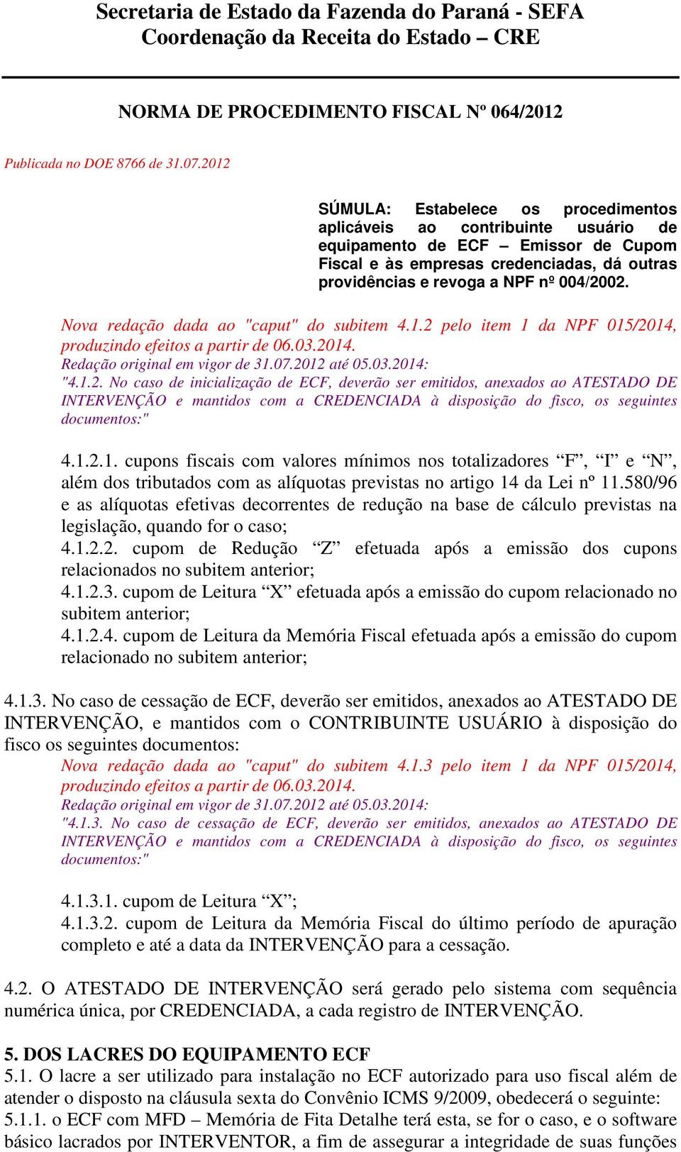 1.2.1. cupons fiscais com valores mínimos nos totalizadores F, I e N, além dos tributados com as alíquotas previstas no artigo 14 da Lei nº 11.