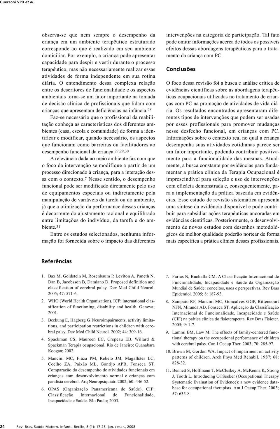 O entendimento dessa complexa relação entre os descritores de funcionalidade e os aspectos ambientais torna-se um fator importante na tomada de decisão clínica de profissionais que lidam com crianças