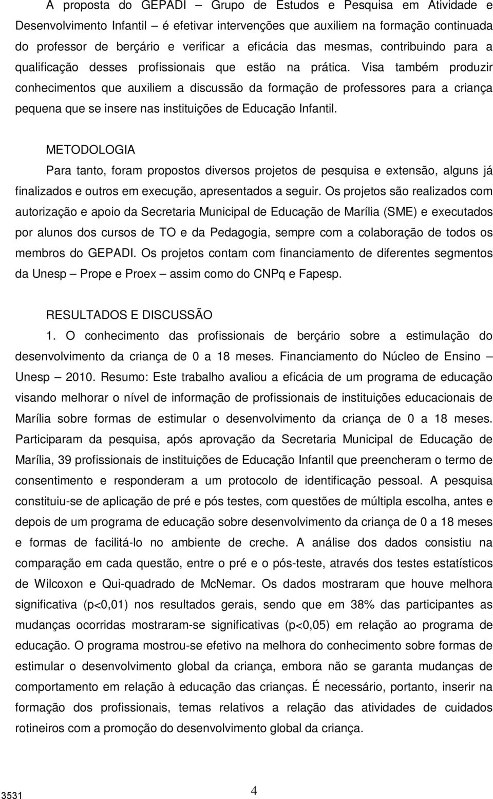 Visa também produzir conhecimentos que auxiliem a discussão da formação de professores para a criança pequena que se insere nas instituições de Educação Infantil.