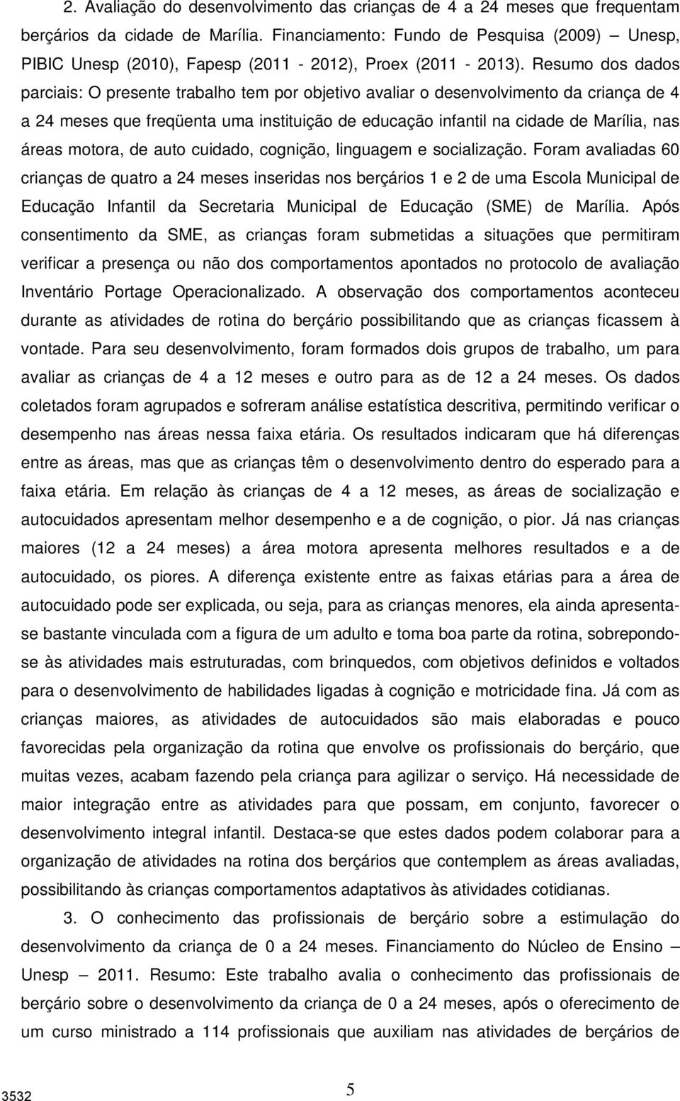 Resumo dos dados parciais: O presente trabalho tem por objetivo avaliar o desenvolvimento da criança de 4 a 24 meses que freqüenta uma instituição de educação infantil na cidade de Marília, nas áreas