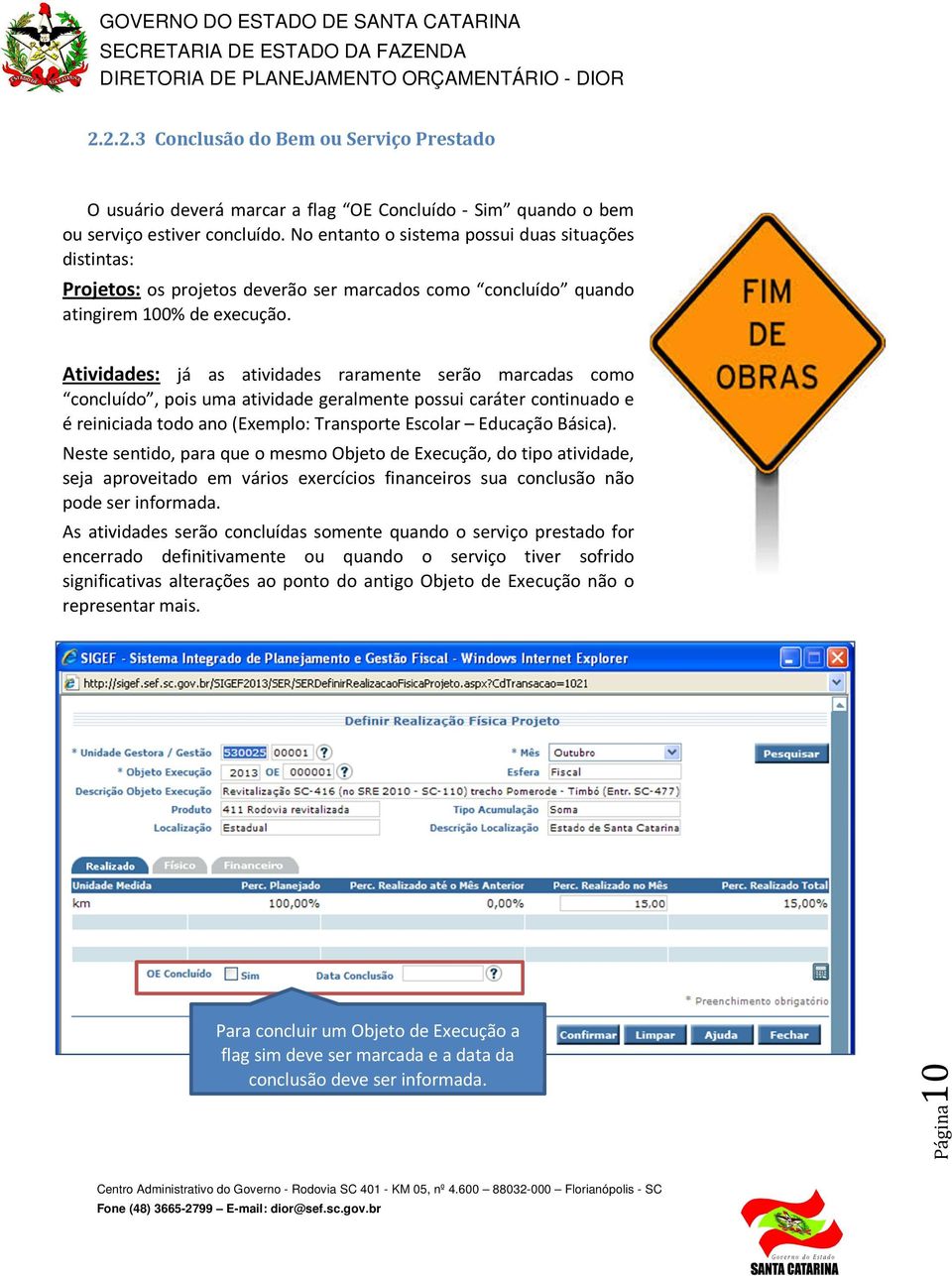 Atividades: já as atividades raramente serão marcadas como concluído, pois uma atividade geralmente possui caráter continuado e é reiniciada todo ano (Exemplo: Transporte Escolar Educação Básica).