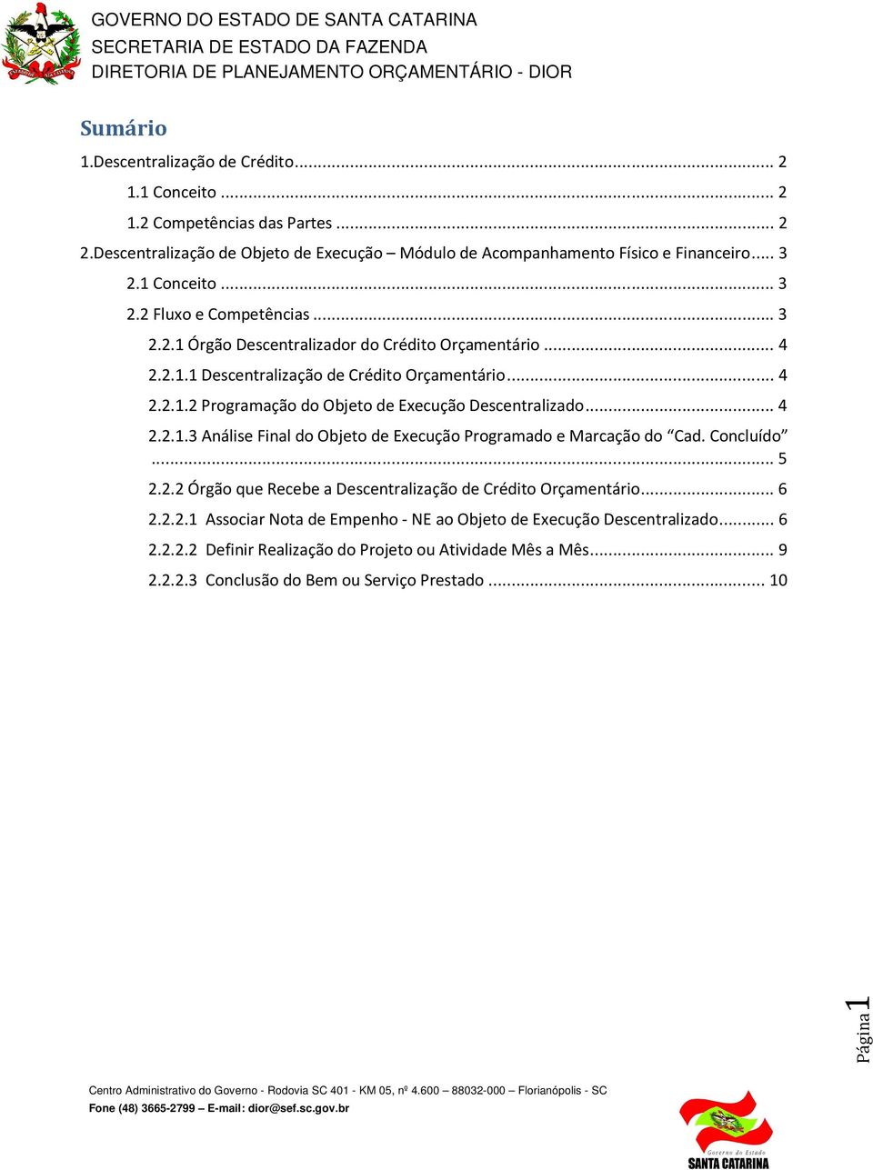 .. 4 2.2.1.3 Análise Final do Objeto de Execução Programado e Marcação do Cad. Concluído... 5 2.2.2 Órgão que Recebe a Descentralização de Crédito Orçamentário... 6 2.2.2.1 Associar Nota de Empenho - NE ao Objeto de Execução Descentralizado.