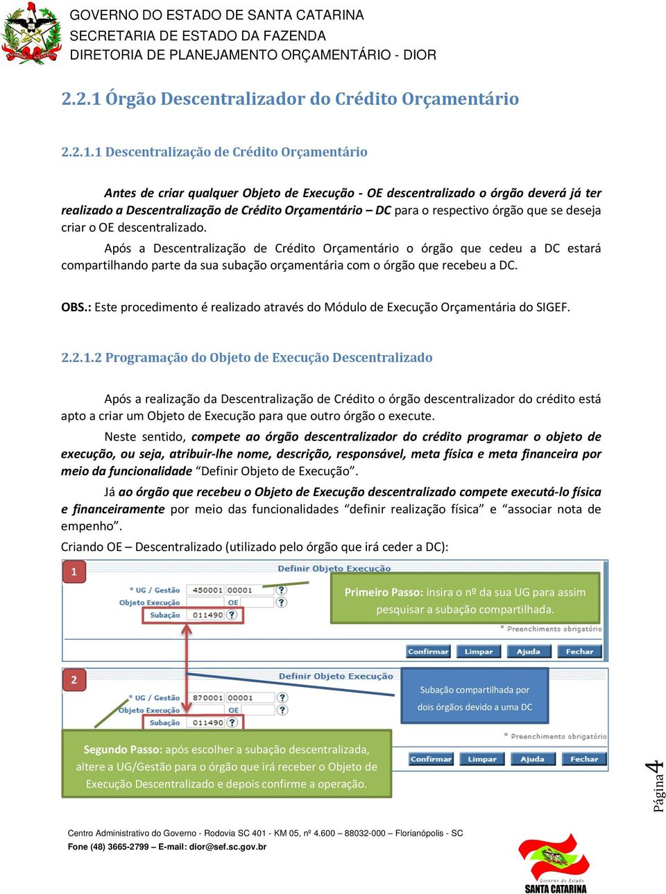 1 Descentralização de Crédito Orçamentário Antes de criar qualquer Objeto de Execução - OE descentralizado o órgão deverá já ter realizado a Descentralização de Crédito Orçamentário DC para o