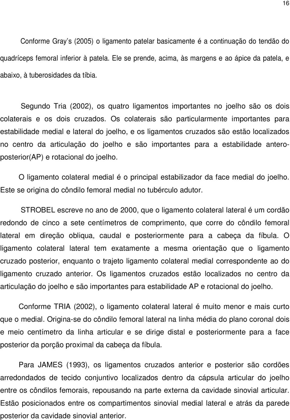 Os colaterais são particularmente importantes para estabilidade medial e lateral do joelho, e os ligamentos cruzados são estão localizados no centro da articulação do joelho e são importantes para a