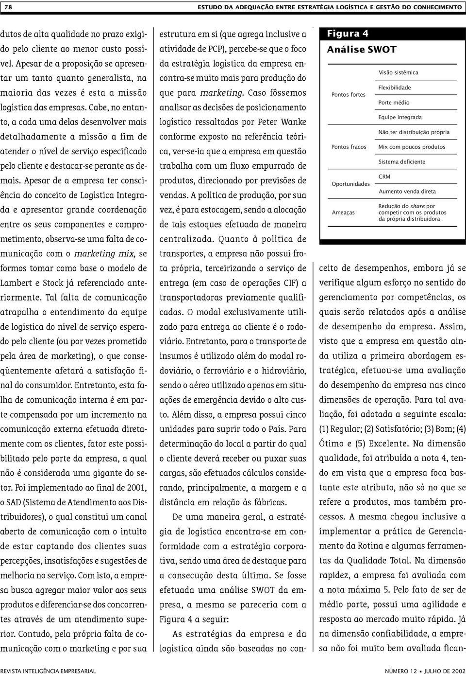 Cabe, no entanto, a cada uma delas desenvolver mais detalhadamente a missão a fim de atender o nível de serviço especificado pelo cliente e destacar-se perante as demais.