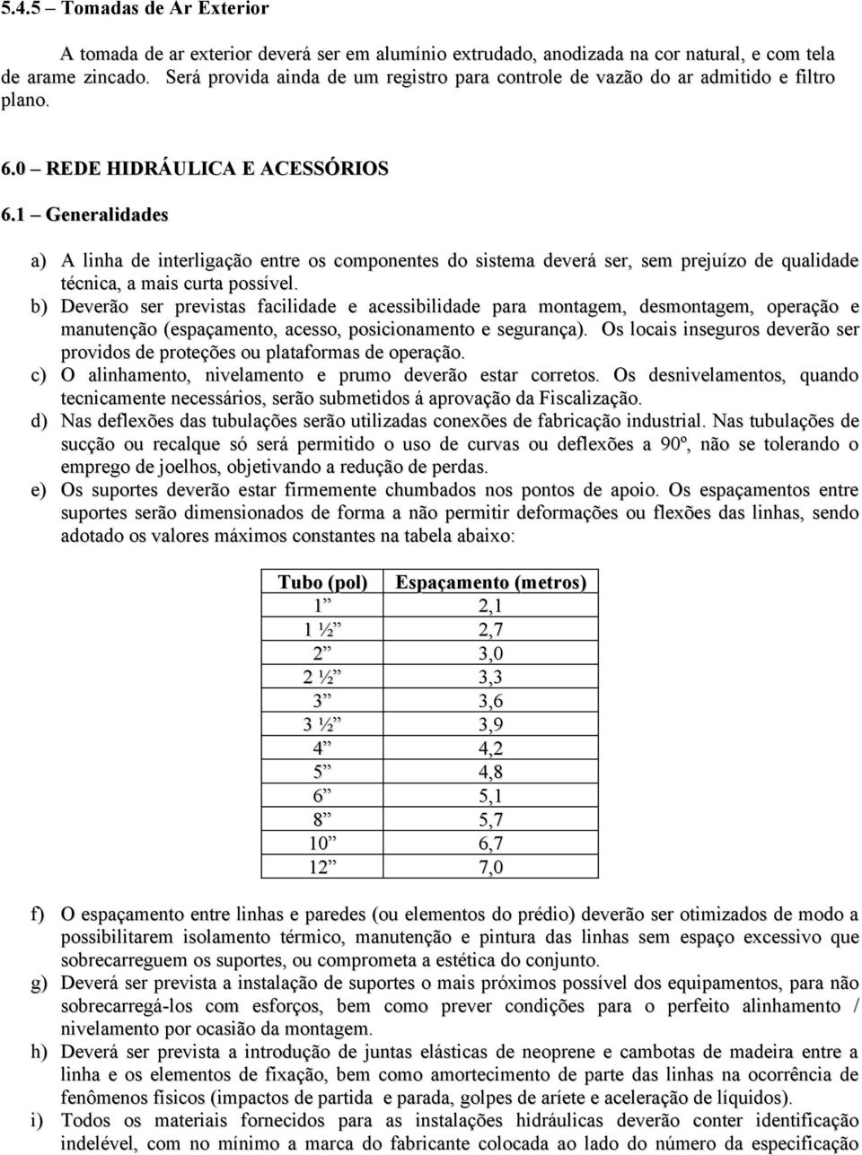 1 Generalidades a) A linha de interligação entre os componentes do sistema deverá ser, sem prejuízo de qualidade técnica, a mais curta possível.