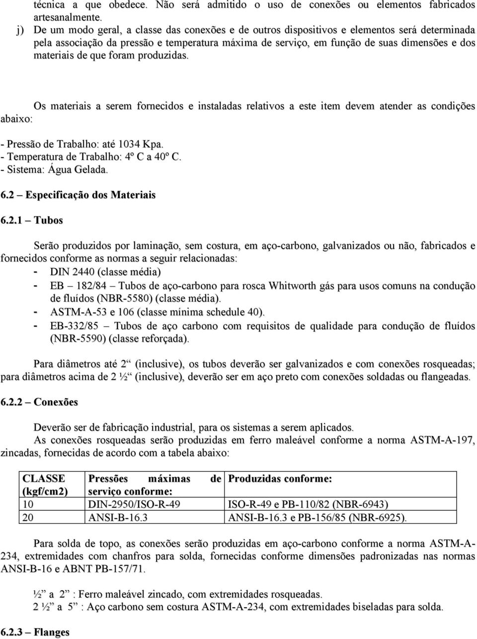 materiais de que foram produzidas. Os materiais a serem fornecidos e instaladas relativos a este item devem atender as condições abaixo: - Pressão de Trabalho: até 1034 Kpa.