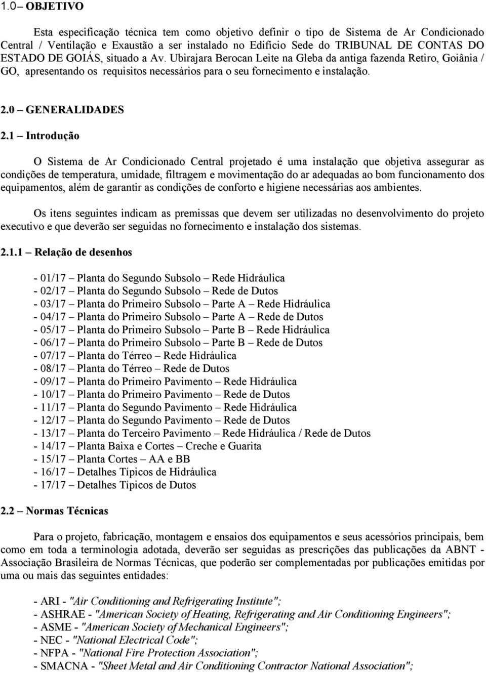 1 Introdução O Sistema de Ar Condicionado Central projetado é uma instalação que objetiva assegurar as condições de temperatura, umidade, filtragem e movimentação do ar adequadas ao bom funcionamento