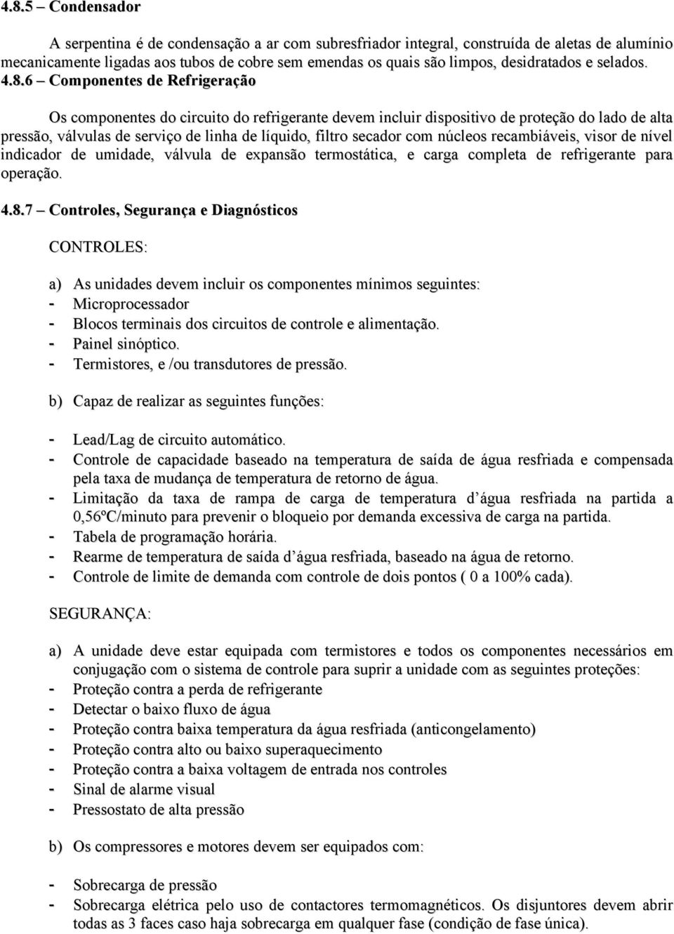 6 Componentes de Refrigeração Os componentes do circuito do refrigerante devem incluir dispositivo de proteção do lado de alta pressão, válvulas de serviço de linha de líquido, filtro secador com