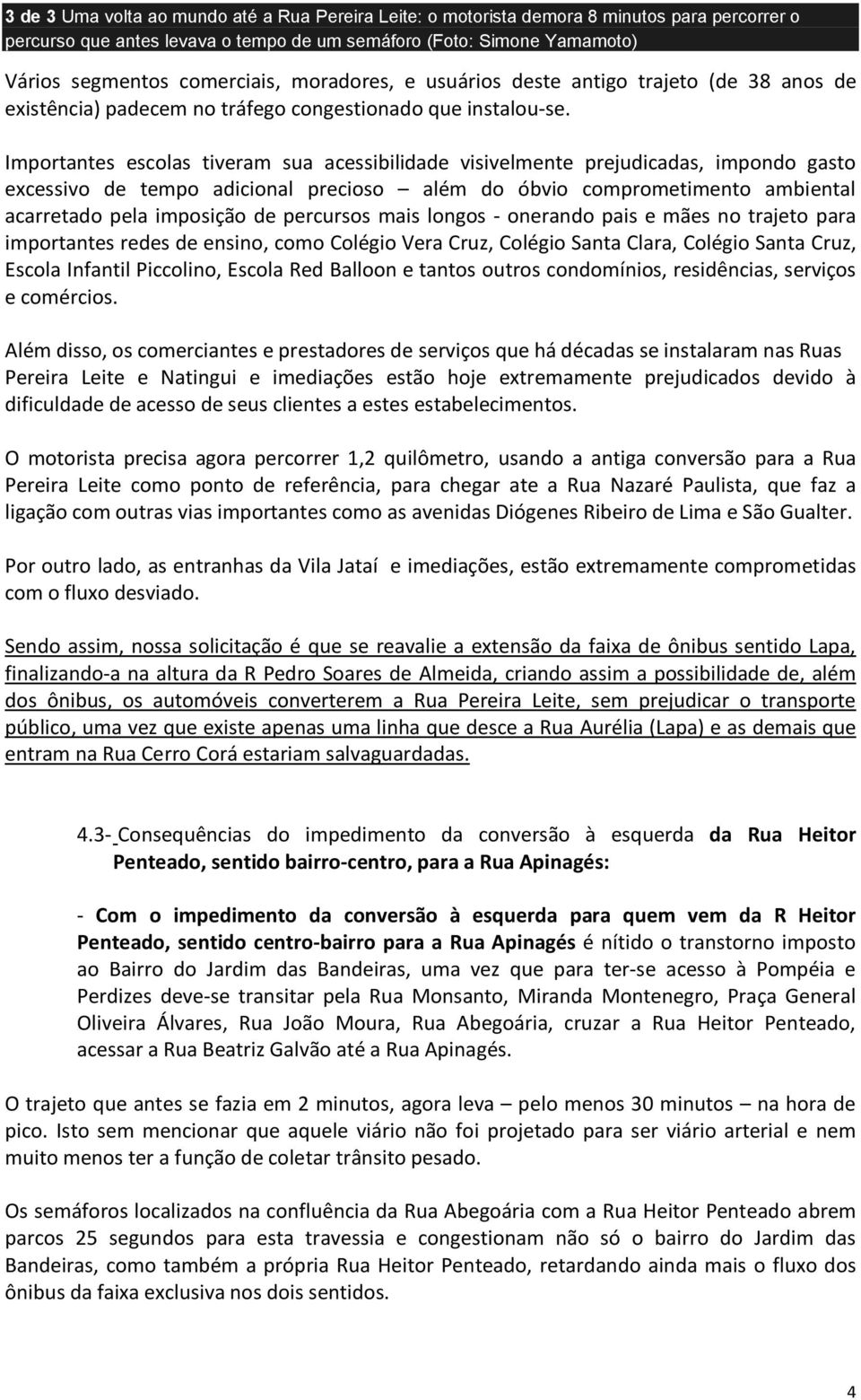 Importantes escolas tiveram sua acessibilidade visivelmente prejudicadas, impondo gasto excessivo de tempo adicional precioso além do óbvio comprometimento ambiental acarretado pela imposição de