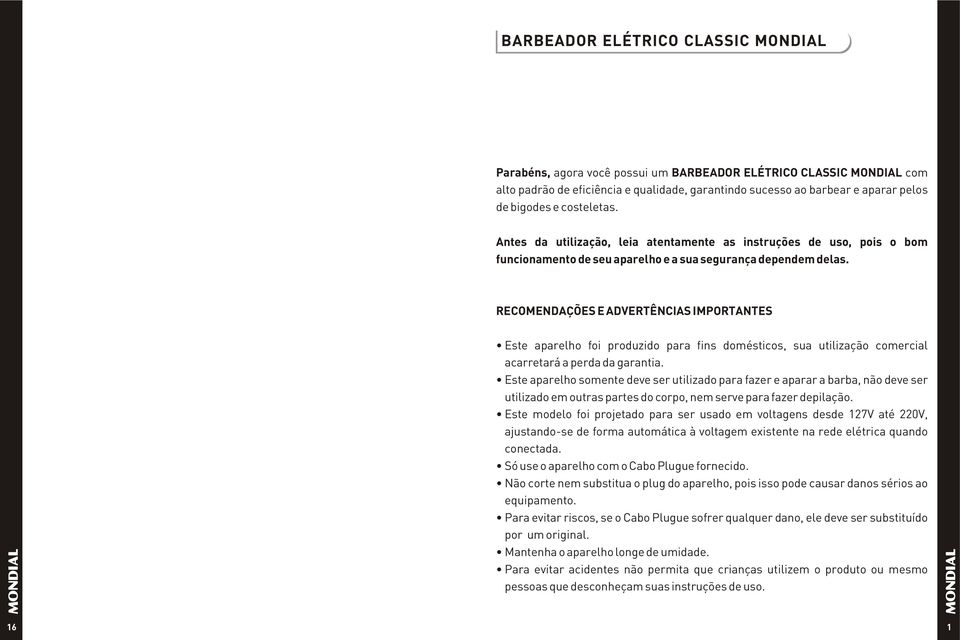 RECOMENDAÇÕES E ADVERTÊNCIAS IMPORTANTES Este aparelho foi produzido para fins domésticos, sua utilização comercial acarretará a perda da garantia.