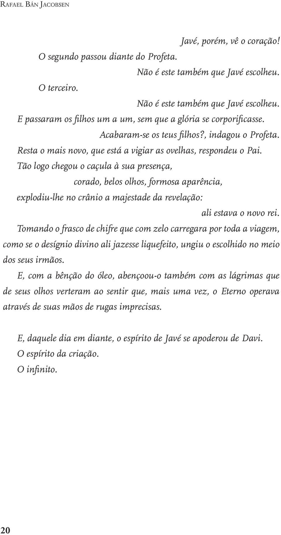 Tão logo chegou o caçula à sua presença, corado, belos olhos, formosa aparência, explodiu-lhe no crânio a majestade da revelação: ali estava o novo rei.