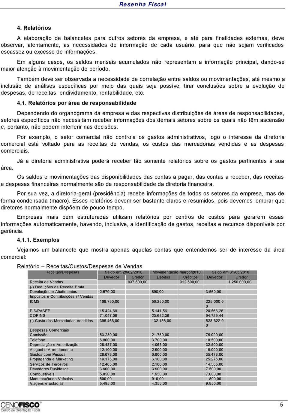 Também deve ser observada a necessidade de correlação entre saldos ou movimentações, até mesmo a inclusão de análises específicas por meio das quais seja possível tirar conclusões sobre a evolução de