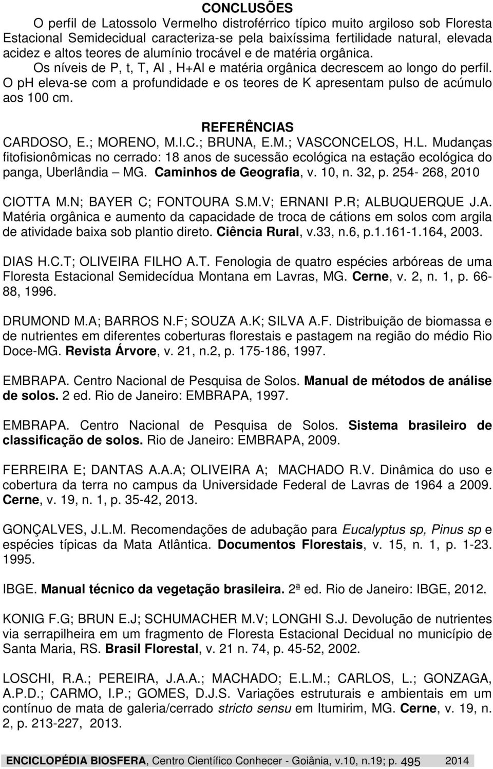 O ph eleva-se com a profundidade e os teores de K apresentam pulso de acúmulo aos 100 cm. REFERÊNCIAS CARDOSO, E.; MORENO, M.I.C.; BRUNA, E.M.; VASCONCELO