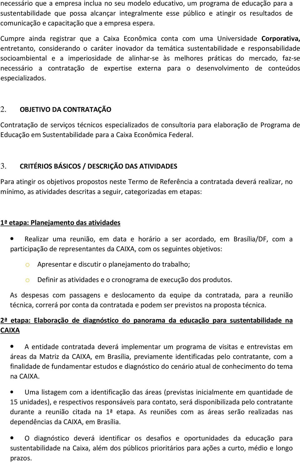 Cumpre ainda registrar que a Caixa Econômica conta com uma Universidade Corporativa, entretanto, considerando o caráter inovador da temática sustentabilidade e responsabilidade socioambiental e a