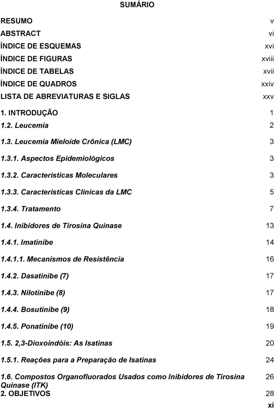 Tratamento 7 1.4. Inibidores de Tirosina Quinase 13 1.4.1. Imatinibe 14 1.4.1.1. Mecanismos de Resistência 16 1.4.2. Dasatinibe (7) 17 1.4.3. Nilotinibe (8) 17 1.4.4. Bosutinibe (9) 18 1.