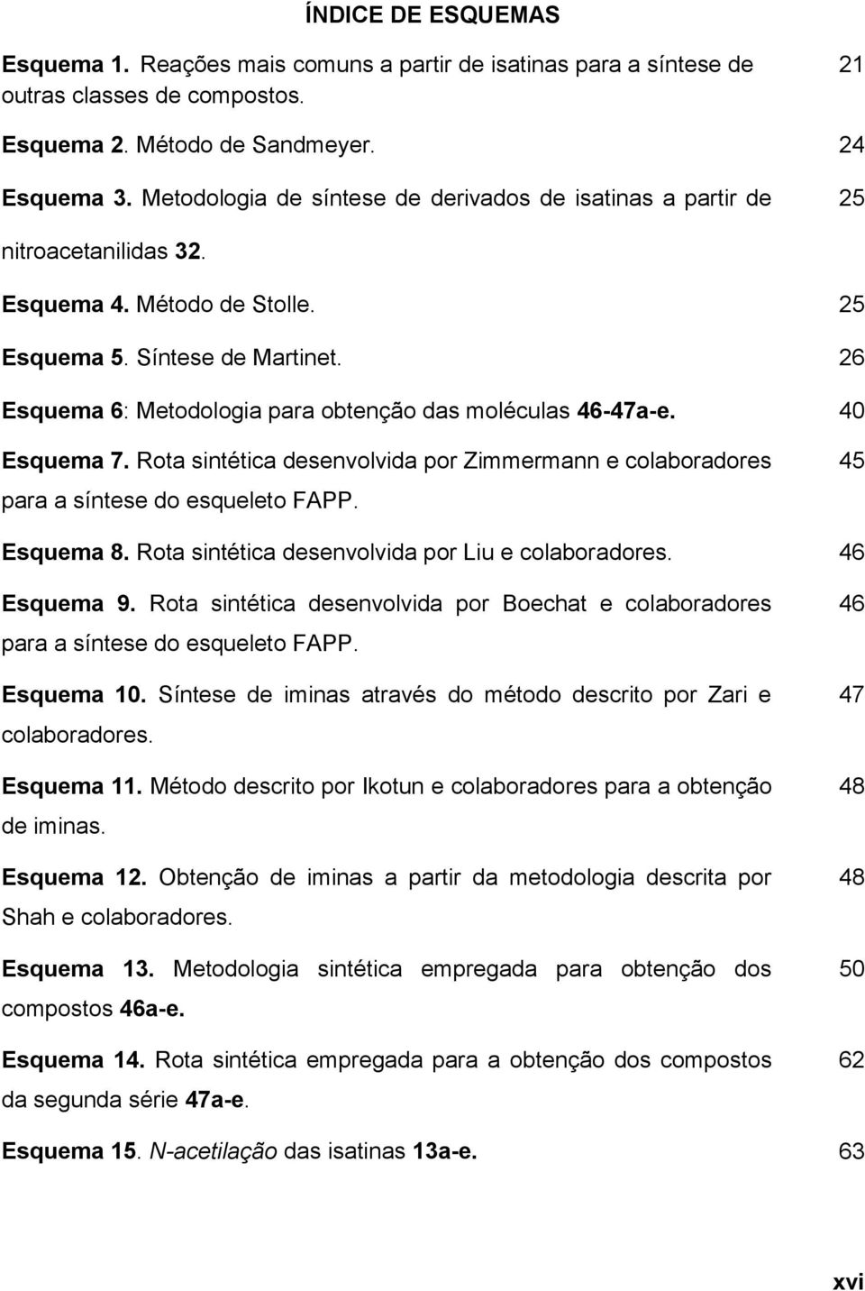 26 Esquema 6: Metodologia para obtenção das moléculas 46-47a-e. 40 Esquema 7. Rota sintética desenvolvida por Zimmermann e colaboradores para a síntese do esqueleto FAPP. 45 Esquema 8.