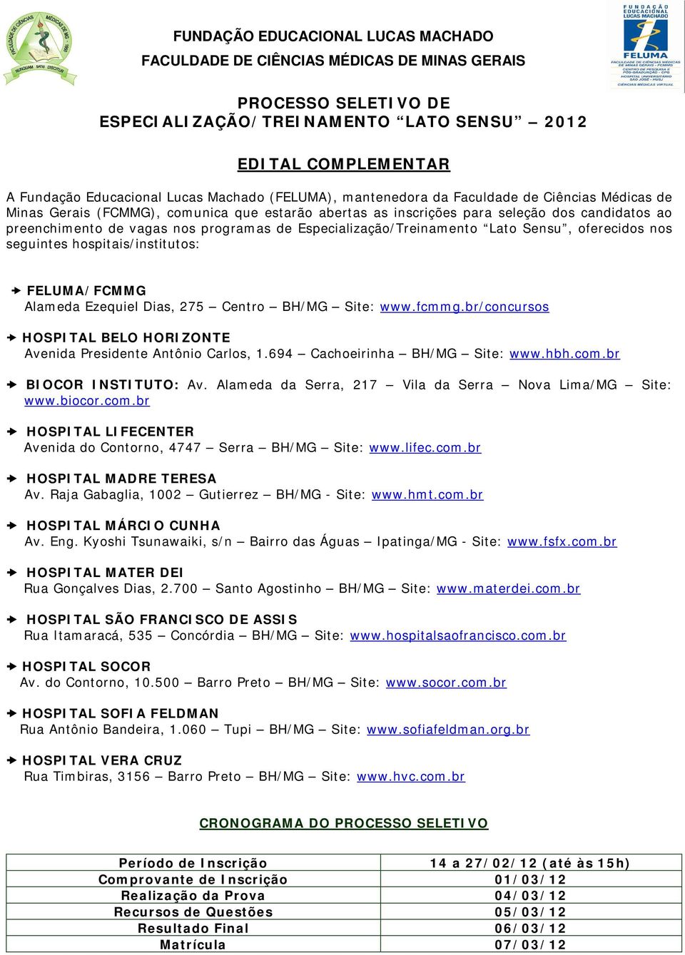 de Especialização/Treinamento Lato Sensu, oferecidos nos seguintes hospitais/institutos: FELUMA/FCMMG Alameda Ezequiel Dias, 275 Centro BH/MG Site: www.fcmmg.