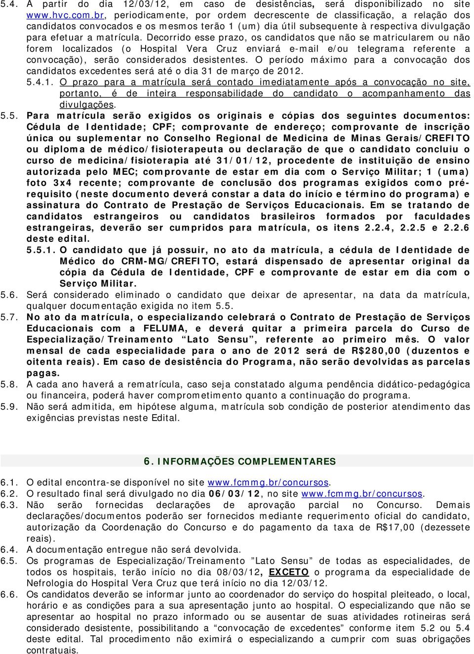 Decorrido esse prazo, os candidatos que não se matricularem ou não forem localizados (o Hospital Vera Cruz enviará e-mail e/ou telegrama referente a convocação), serão considerados desistentes.