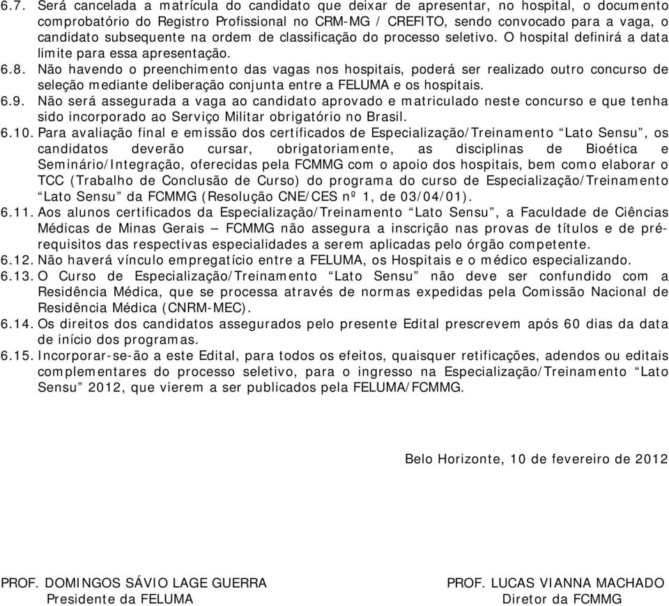 Não havendo o preenchimento das vagas nos hospitais, poderá ser realizado outro concurso de seleção mediante deliberação conjunta entre a FELUMA e os hospitais. 6.9.