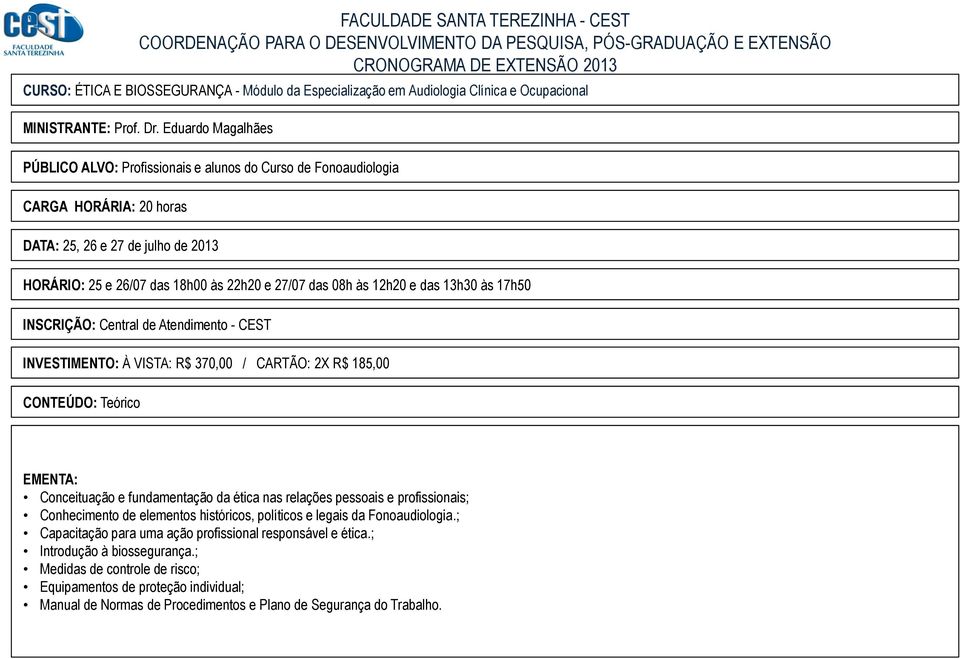 12h20 e das 13h30 às 17h50 INVESTIMENTO: À VISTA: R$ 370,00 / CARTÃO: 2X R$ 185,00 CONTEÚDO: Teórico EMENTA: Conceituação e fundamentação da ética nas relações pessoais e profissionais; Conhecimento