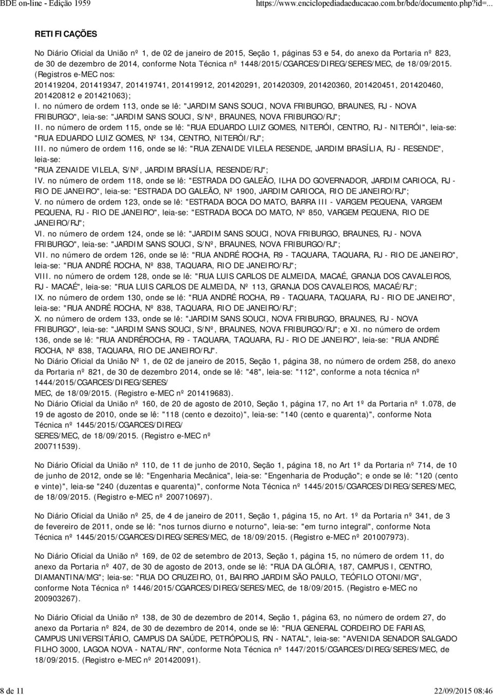 no número de ordem 113, onde se lê: "JARDIM SANS SOUCI, NOVA FRIBURGO, BRAUNES, RJ - NOVA FRIBURGO", leia-se: "JARDIM SANS SOUCI, S/Nº, BRAUNES, NOVA FRIBURGO/RJ"; II.