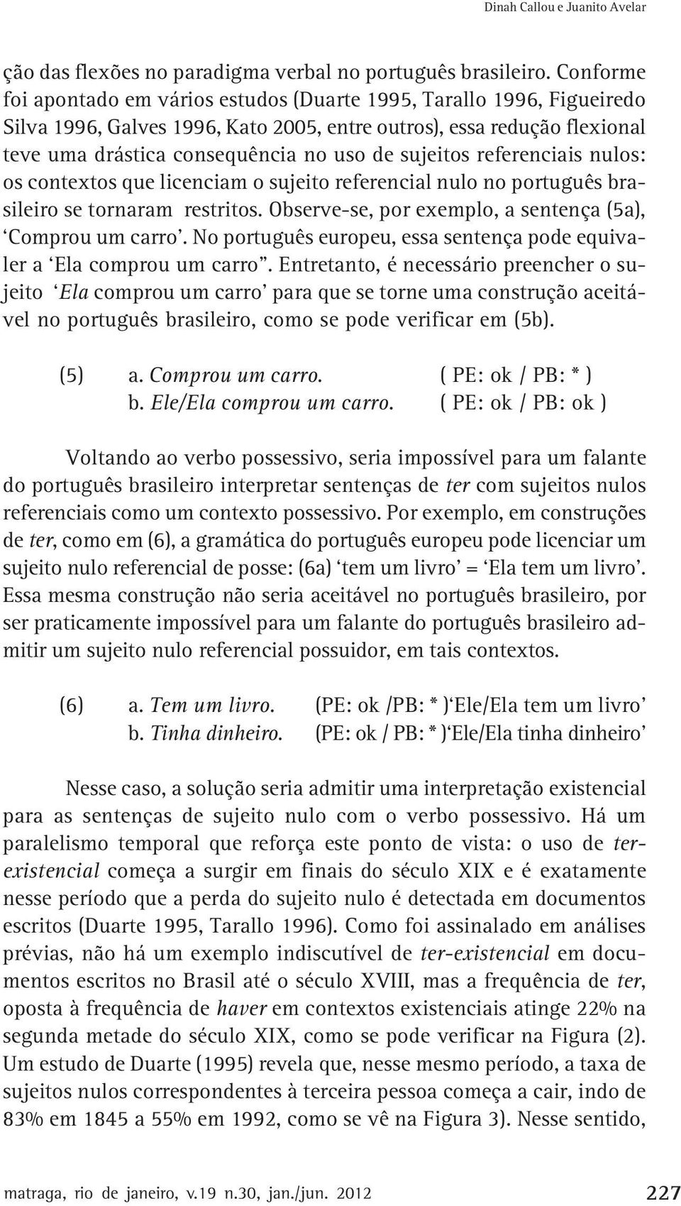 sujeitos referenciais nulos: os contextos que licenciam o sujeito referencial nulo no português brasileiro se tornaram restritos. Observe-se, por exemplo, a sentença (5a), Comprou um carro.