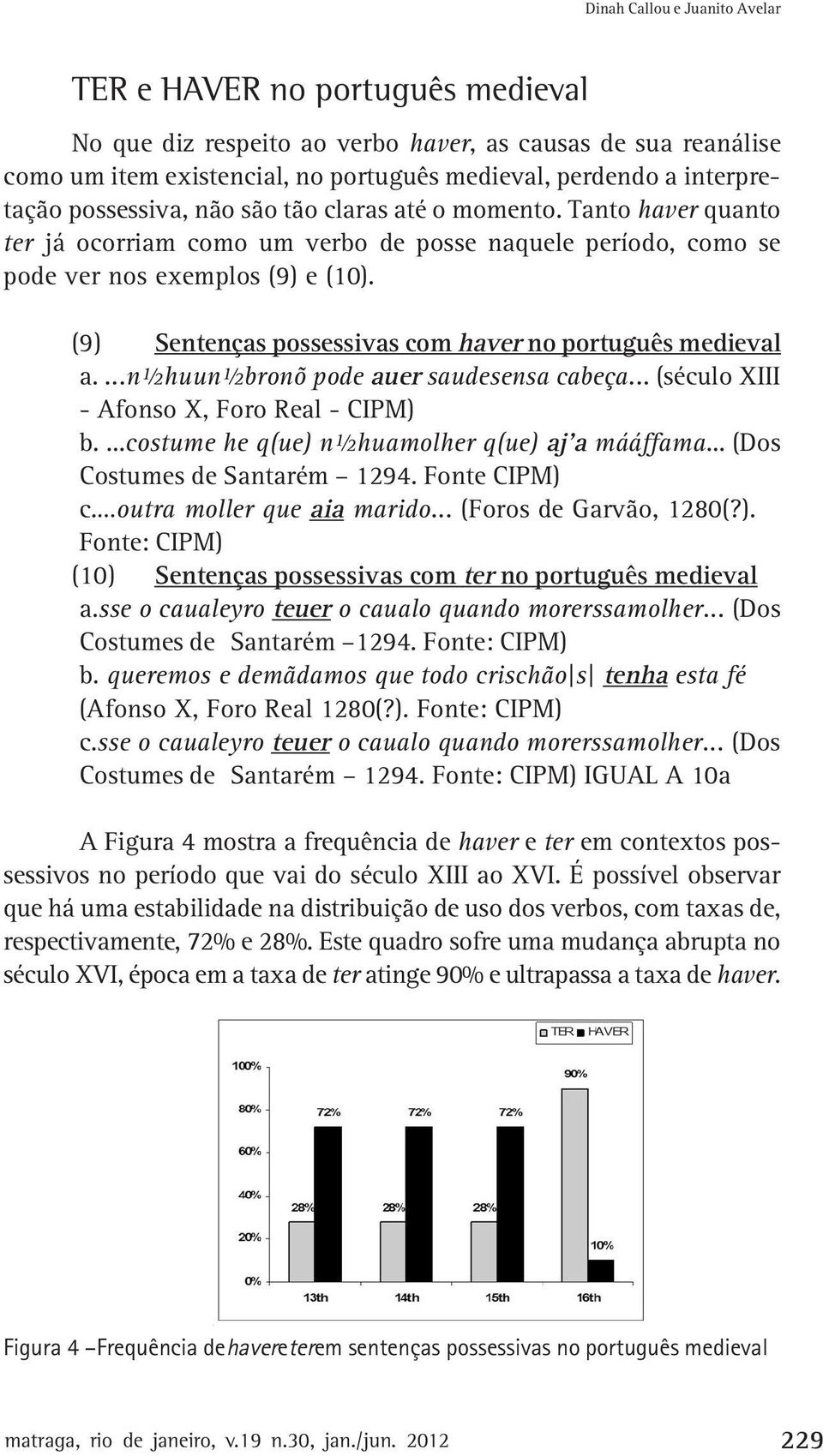 (9) Sentenças possessivas com haver no português medieval a....n½huun½bronõ pode auer saudesensa cabeça... (século XIII - Afonso X, Foro Real - CIPM) b.