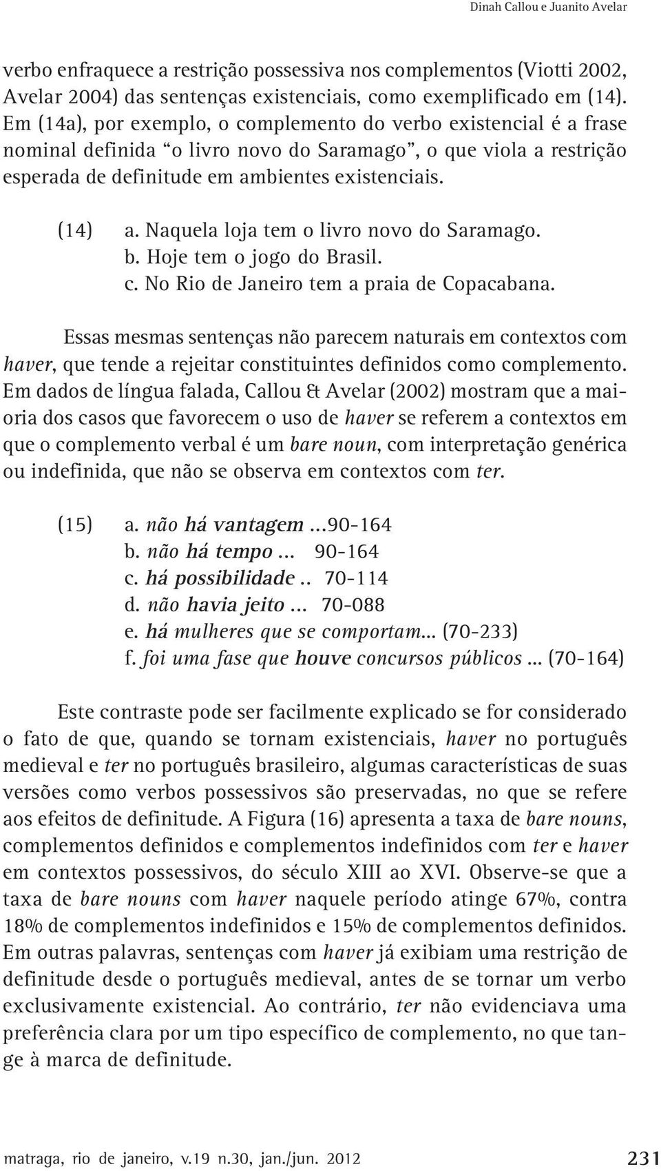 Naquela loja tem o livro novo do Saramago. b. Hoje tem o jogo do Brasil. c. No Rio de Janeiro tem a praia de Copacabana.