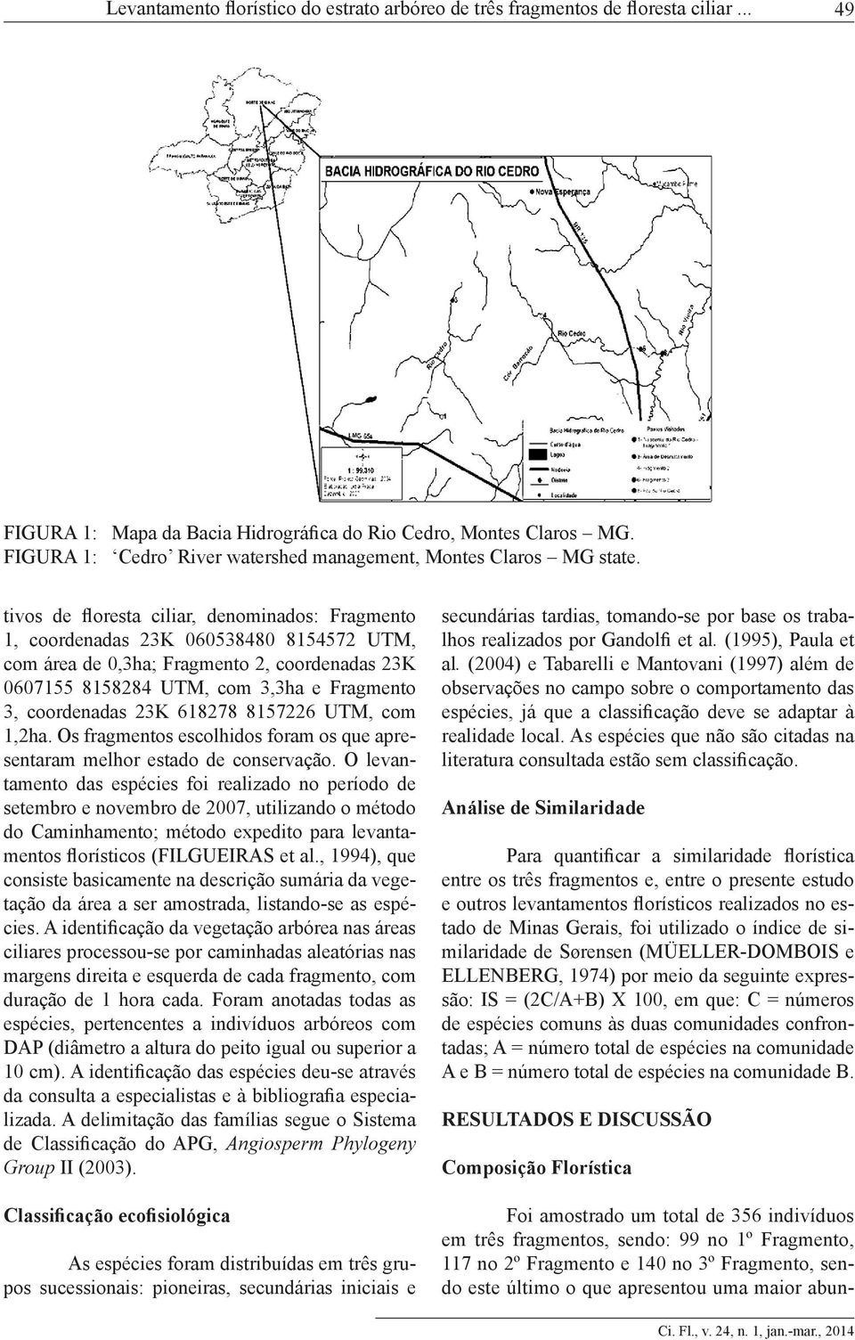 tivos de floresta ciliar, denominados: Fragmento 1, coordenadas 23K 060538480 8154572 UTM, com área de 0,3ha; Fragmento 2, coordenadas 23K 0607155 8158284 UTM, com 3,3ha e Fragmento 3, coordenadas