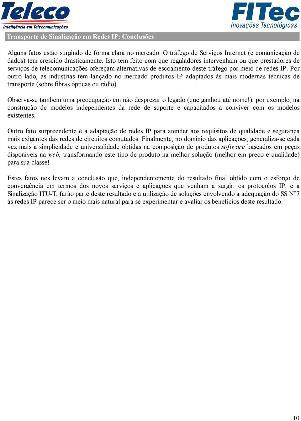 Por outro lado, as indústrias têm lançado no mercado produtos IP adaptados às mais modernas técnicas de transporte (sobre fibras ópticas ou rádio).