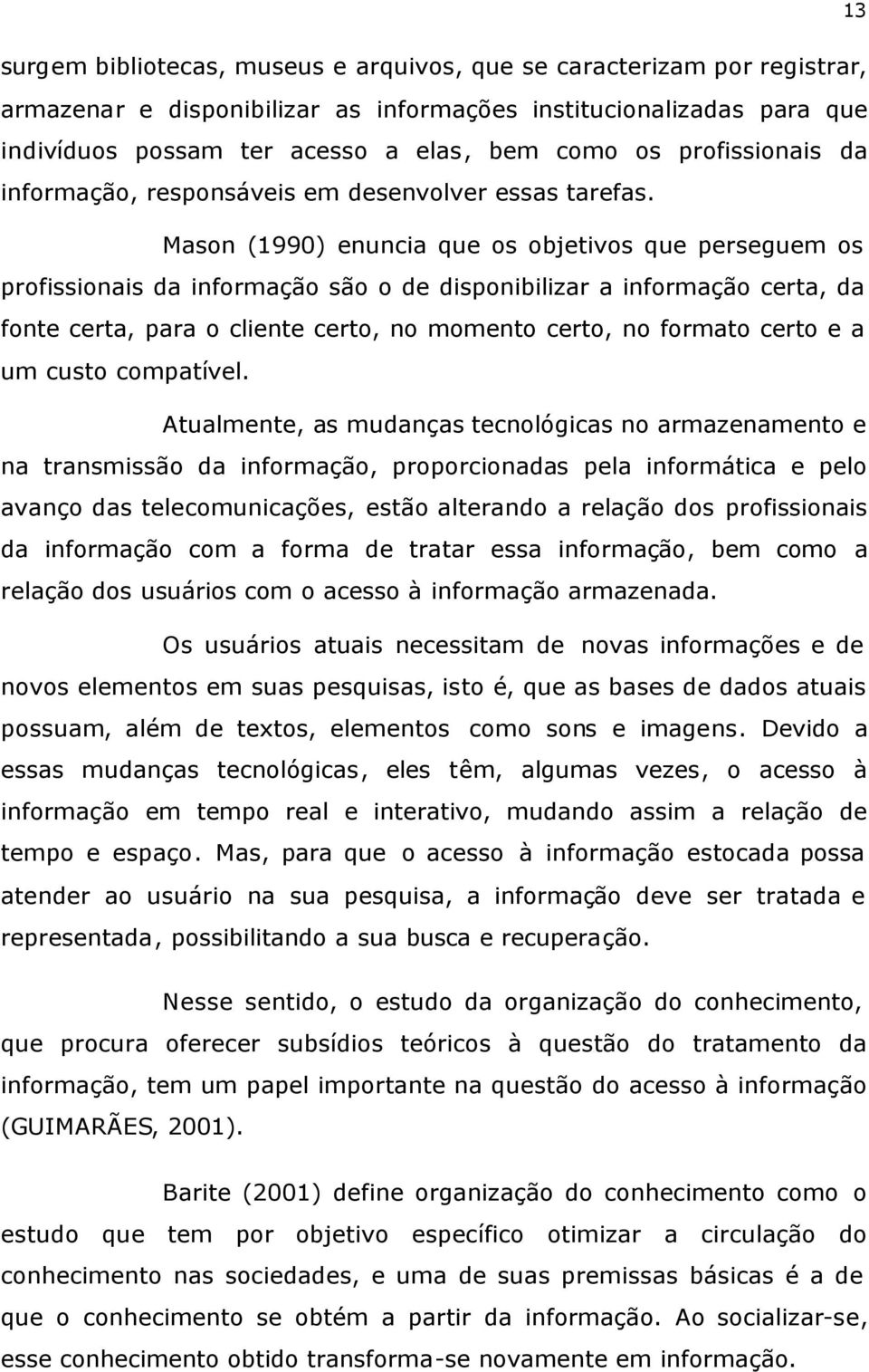 Mason (1990) enuncia que os objetivos que perseguem os profissionais da informação são o de disponibilizar a informação certa, da fonte certa, para o cliente certo, no momento certo, no formato certo