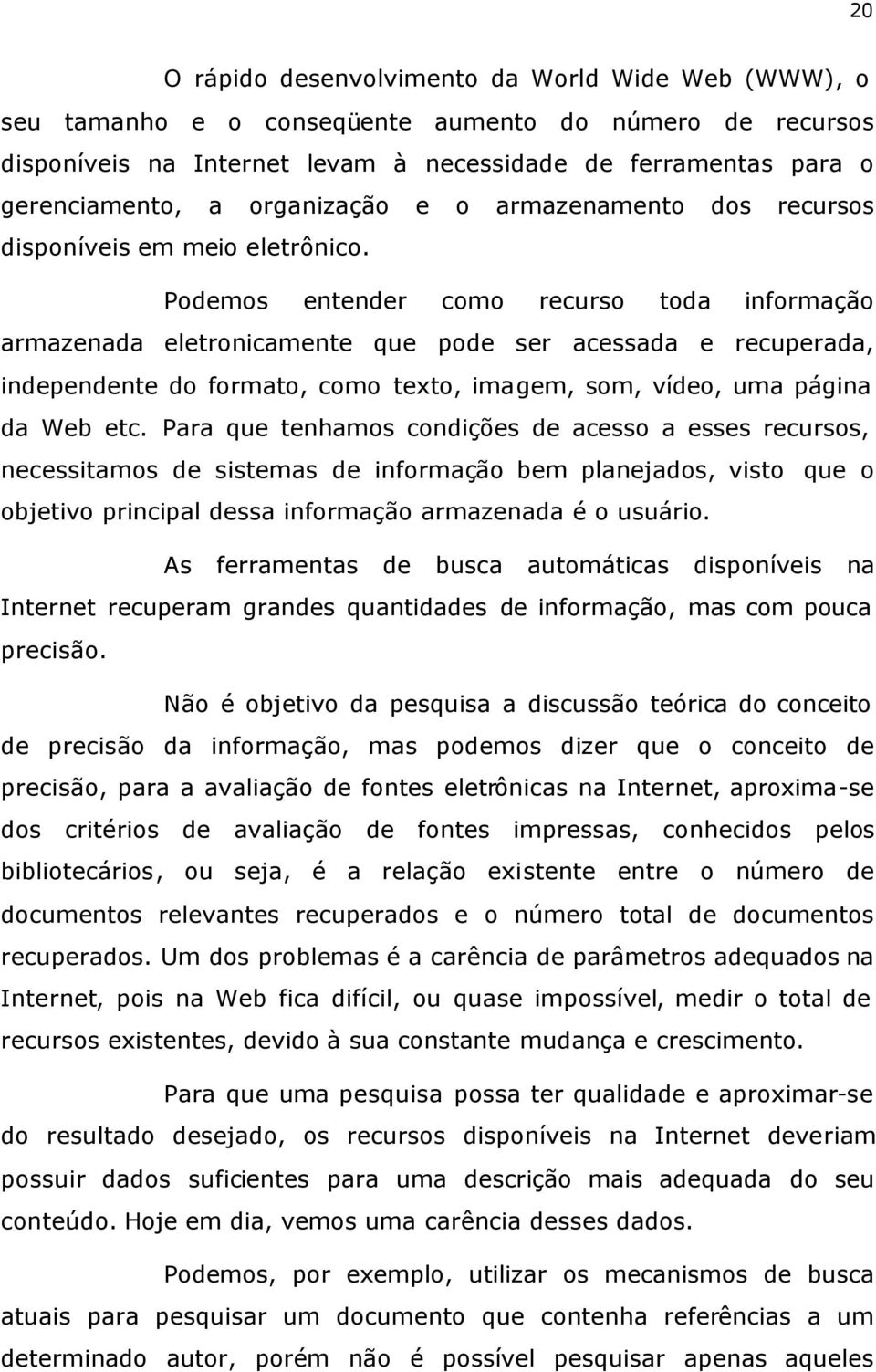 Podemos entender como recurso toda informação armazenada eletronicamente que pode ser acessada e recuperada, independente do formato, como texto, imagem, som, vídeo, uma página da Web etc.