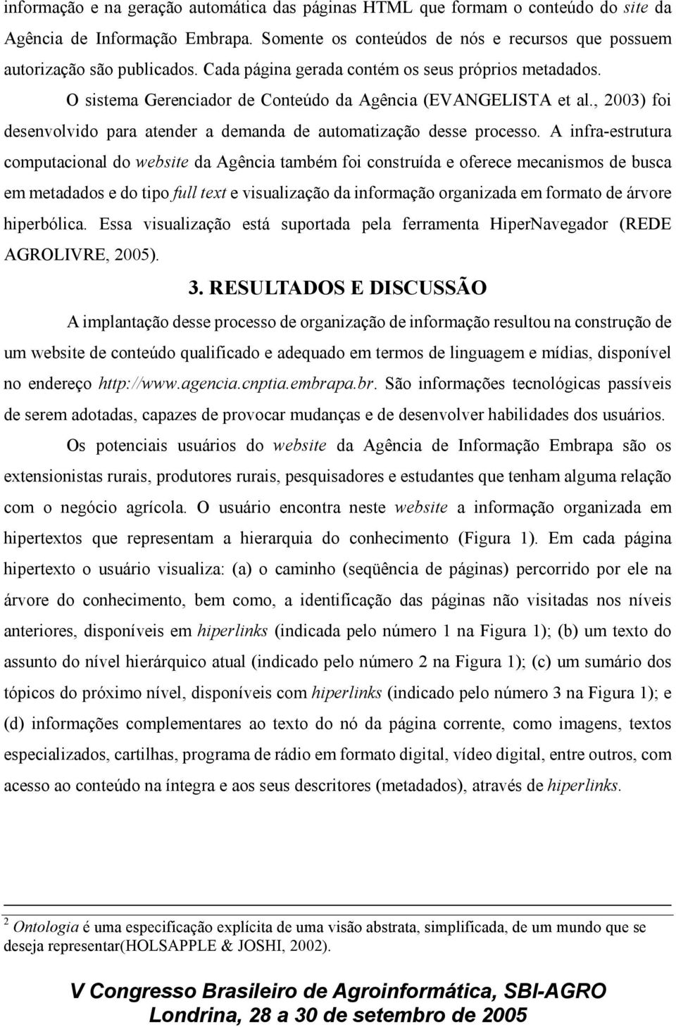 A infra-estrutura computacional do website da Agência também foi construída e oferece mecanismos de busca em metadados e do tipo full text e visualização da informação organizada em formato de árvore