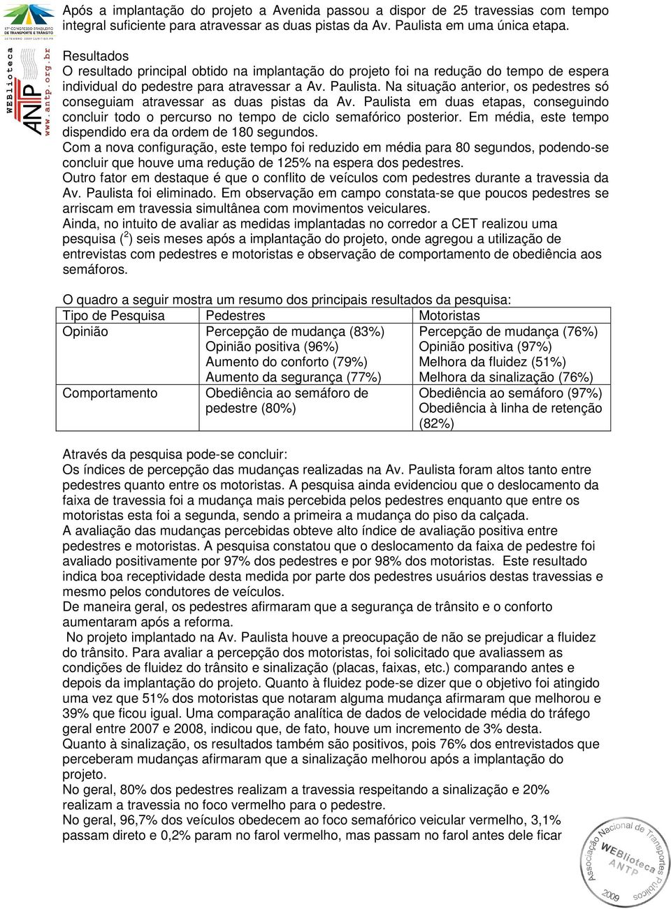 Na situação anterior, os pedestres só conseguiam atravessar as duas pistas da Av. Paulista em duas etapas, conseguindo concluir todo o percurso no tempo de ciclo semafórico posterior.